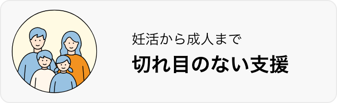 妊娠から成人まで切れ目のない支援