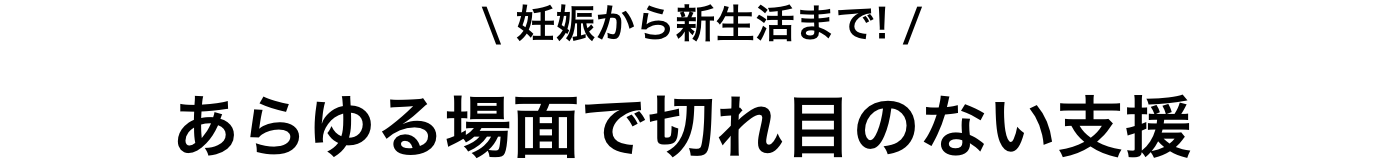 妊娠からせいかつまであらゆる場面で切れ目ない支援