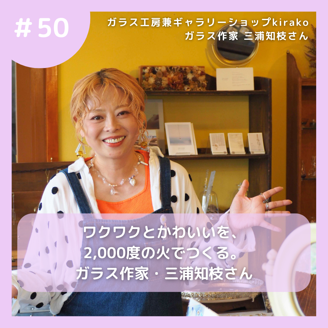 #50 ワクワクとかわいいを、2,000度の火でつくる。ガラス作家・三浦知枝さん